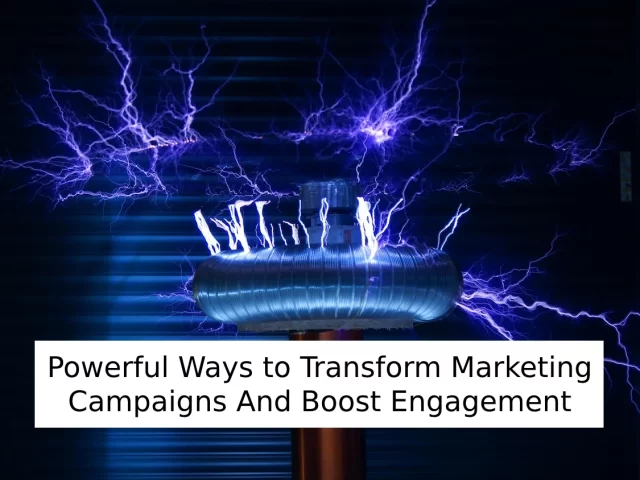Powerful Ways to Transform Marketing Campaigns And Boost Engagement